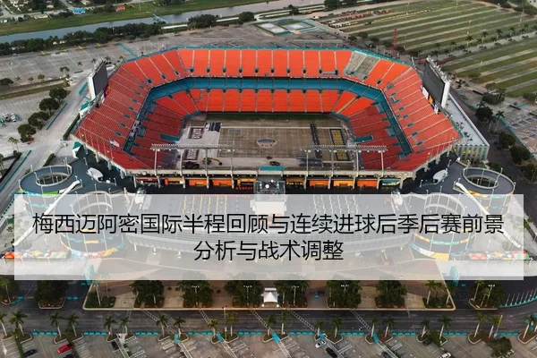 梅西迈阿密国际半程回顾与连续进球后季后赛前景分析与战术调整