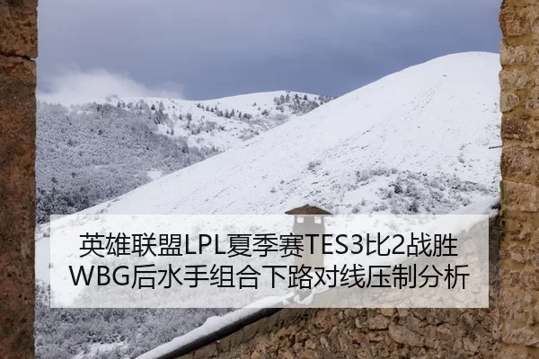 英雄联盟LPL夏季赛TES3比2战胜WBG后水手组合下路对线压制分析
