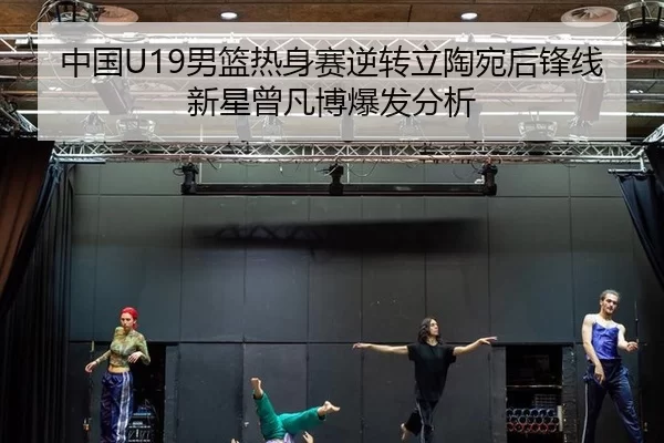 中国U19男篮热身赛逆转立陶宛后锋线新星曾凡博爆发分析